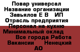 Повар-универсал › Название организации ­ Завьялов Е.В., ИП › Отрасль предприятия ­ Персонал на кухню › Минимальный оклад ­ 60 000 - Все города Работа » Вакансии   . Ненецкий АО